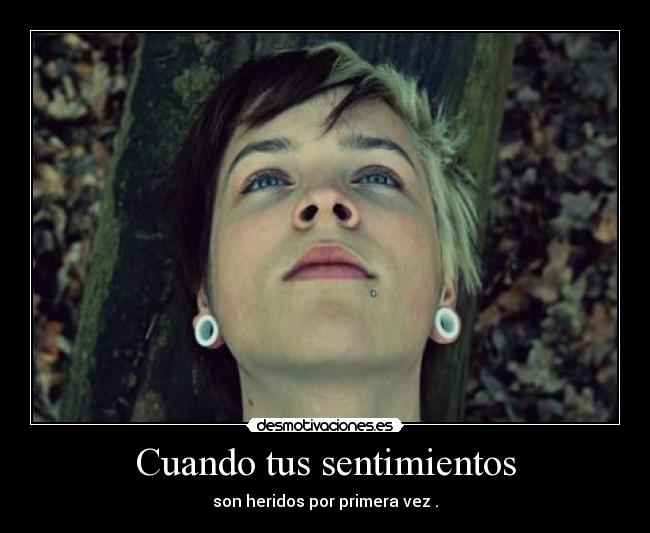 Cuando tus sentimientos - son heridos por primera vez .