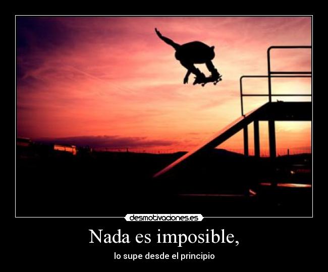 Nada es imposible, - lo supe desde el principio