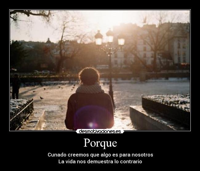 Porque - Cunado creemos que algo es para nosotros
La vida nos demuestra lo contrario