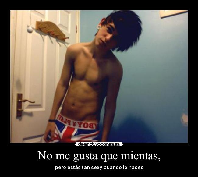 No me gusta que mientas, - pero estás tan sexy cuando lo haces