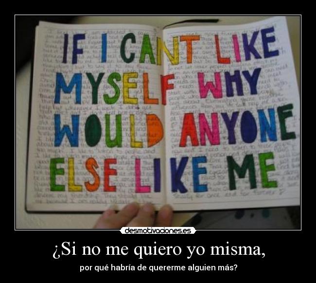 ¿Si no me quiero yo misma, - por qué habría de quererme alguien más?