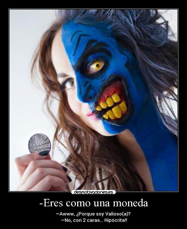 -Eres como una moneda -