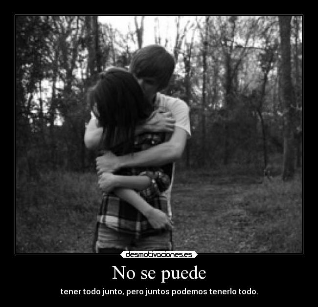 No se puede - tener todo junto, pero juntos podemos tenerlo todo.