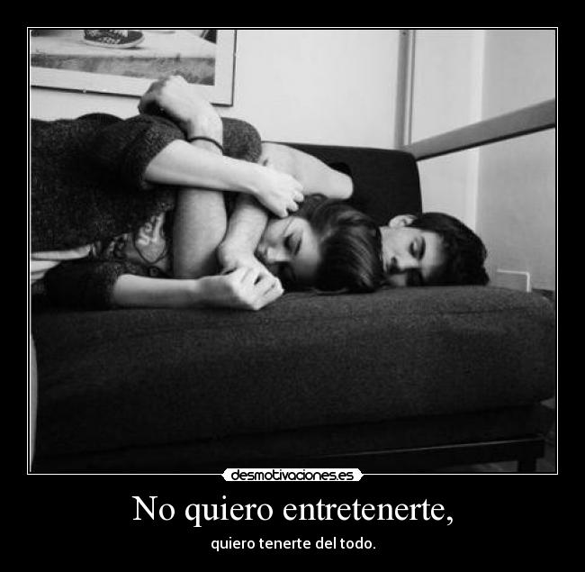 No quiero entretenerte, -