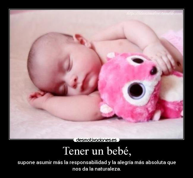 Tener un bebé, - supone asumir más la responsabilidad y la alegría más absoluta que
nos da la naturaleza.