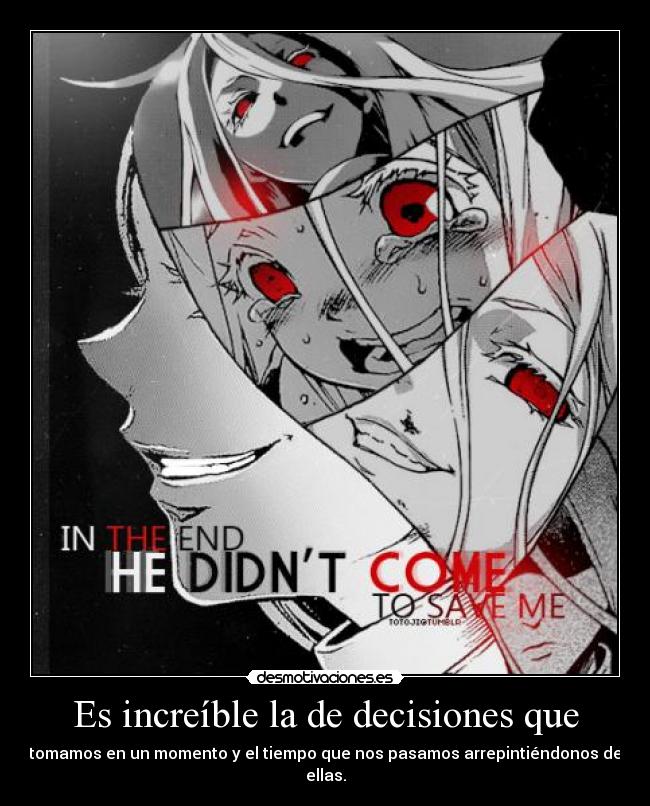 Es increíble la de decisiones que - tomamos en un momento y el tiempo que nos pasamos arrepintiéndonos de ellas.