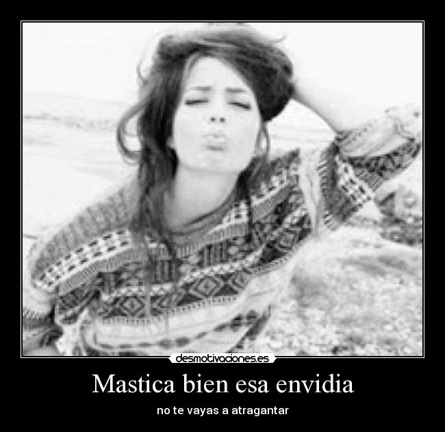 Mastica bien esa envidia - no te vayas a atragantar