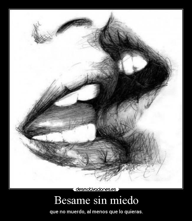 Besame sin miedo - que no muerdo, al menos que lo quieras.