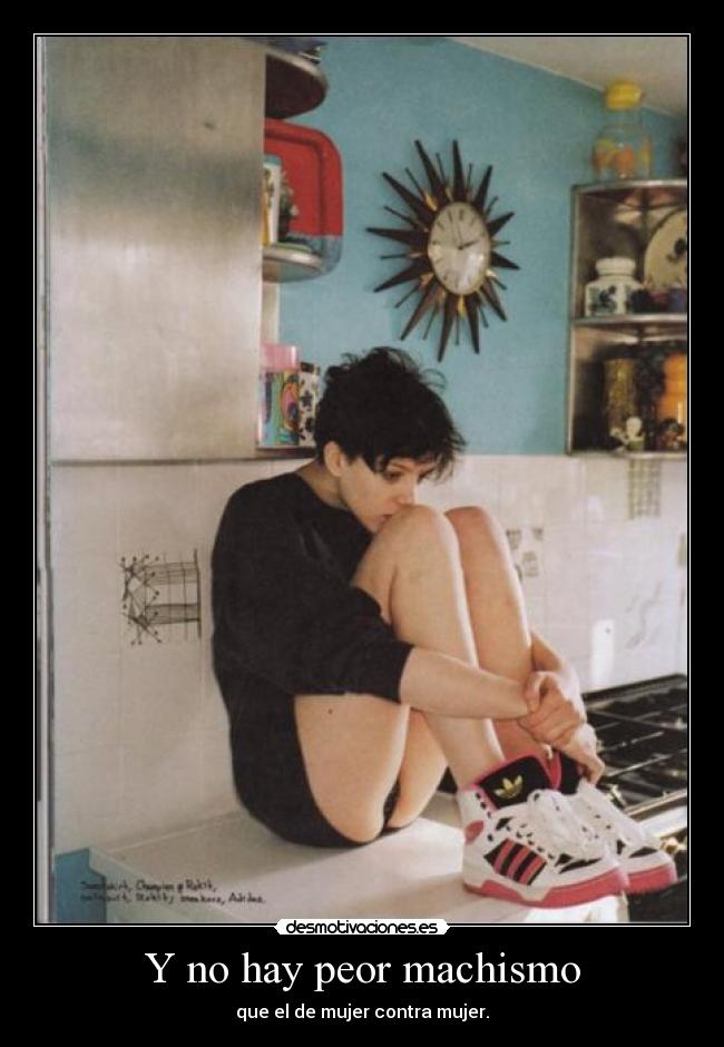 Y no hay peor machismo - que el de mujer contra mujer.