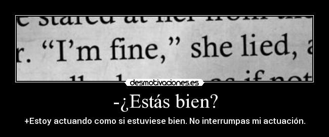 -¿Estás bien? - +Estoy actuando como si estuviese bien. No interrumpas mi actuación.
