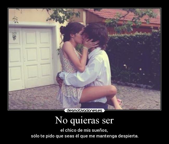 No quieras ser - el chico de mis sueños, 
sólo te pido que seas él que me mantenga despierta.