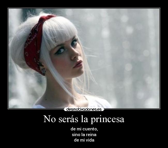 No serás la princesa - de mi cuento,
sino la reina
de mi vida