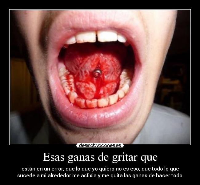 Esas ganas de gritar que -