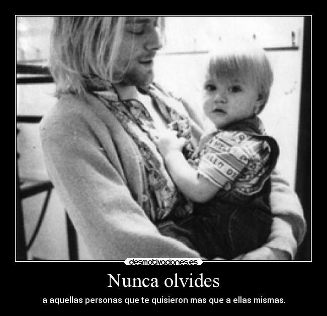 Nunca olvides - a aquellas personas que te quisieron mas que a ellas mismas.
