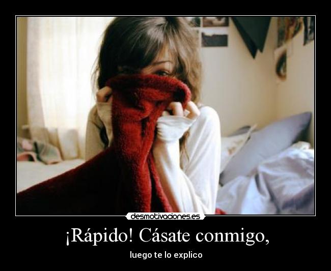 ¡Rápido! Cásate conmigo, - luego te lo explico