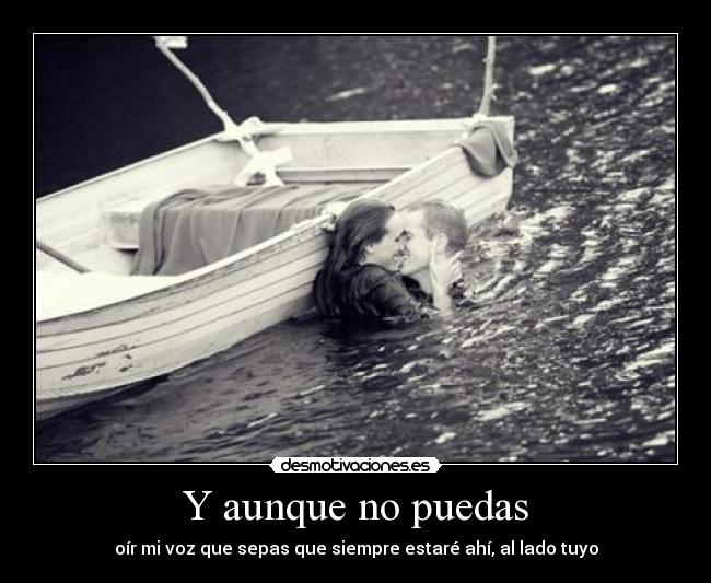 Y aunque no puedas - oír mi voz que sepas que siempre estaré ahí, al lado tuyo