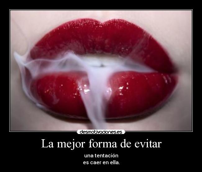 La mejor forma de evitar - una tentación
es caer en ella.