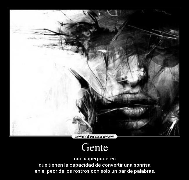 Gente - con superpoderes
que tienen la capacidad de convertir una sonrisa
en el peor de los rostros con solo un par de palabras.