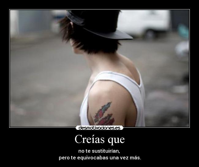 Creías que - no te sustituirían,
pero te equivocabas una vez más.