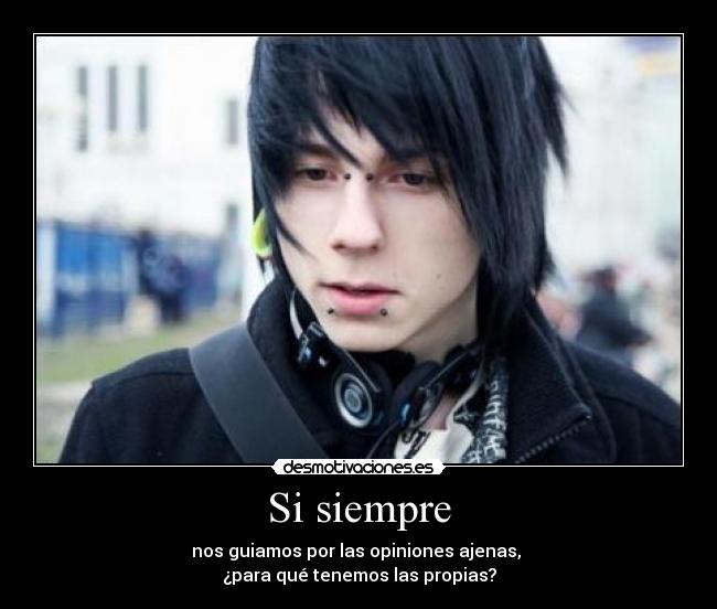 Si siempre - nos guiamos por las opiniones ajenas, 
¿para qué tenemos las propias?