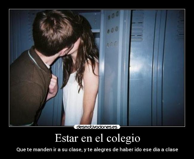 Estar en el colegio - Que te manden ir a su clase, y te alegres de haber ido ese día a clase