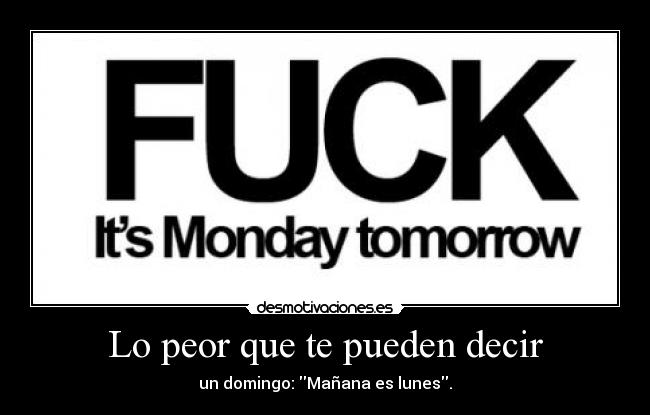 Lo peor que te pueden decir - un domingo: Mañana es lunes.