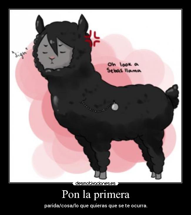 Pon la primera - parida/cosa/lo que quieras que se te ocurra.