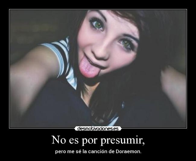 No es por presumir, - pero me sé la canción de Doraemon.
