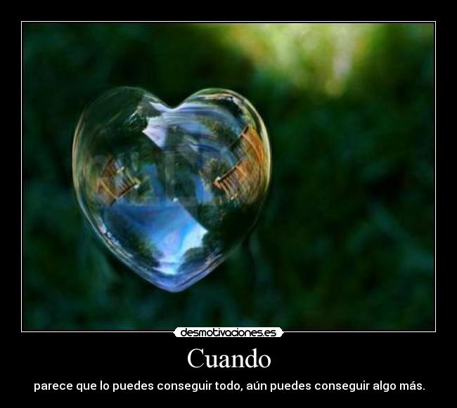 Cuando - parece que lo puedes conseguir todo, aún puedes conseguir algo más.