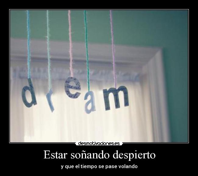 Estar soñando despierto - y que el tiempo se pase volando