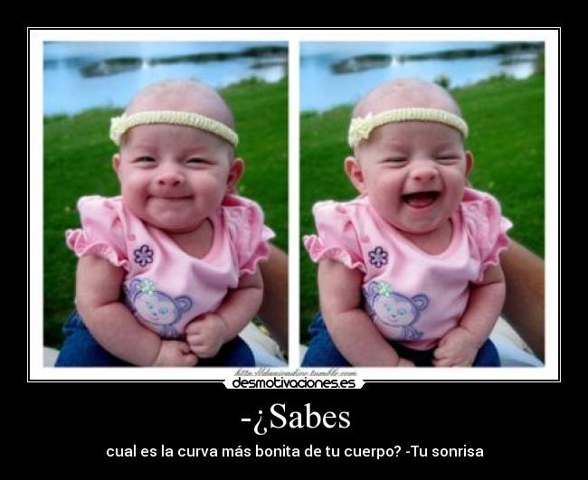 -¿Sabes - cual es la curva más bonita de tu cuerpo? -Tu sonrisa
