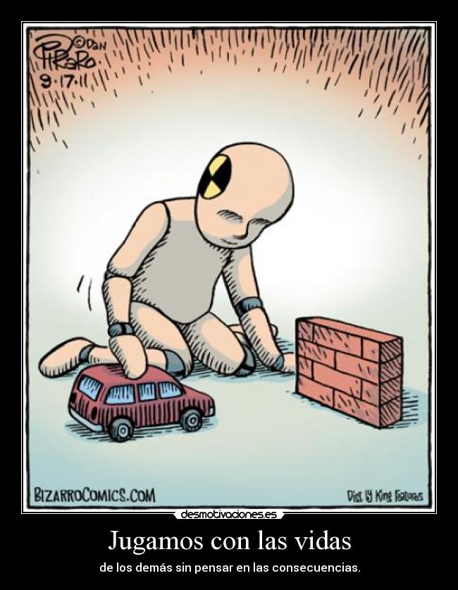 Jugamos con las vidas - de los demás sin pensar en las consecuencias.