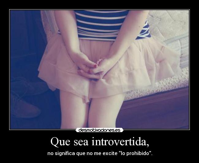 Que sea introvertida, - no significa que no me excite lo prohibido.