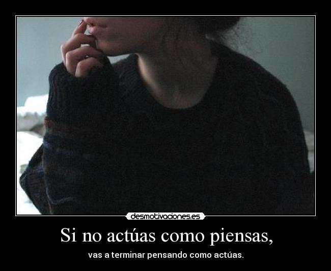 Si no actúas como piensas, - 