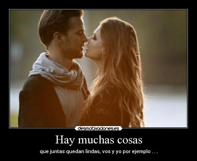 Hay muchas cosas - que juntas quedan lindas, vos y yo por ejemplo . . .
