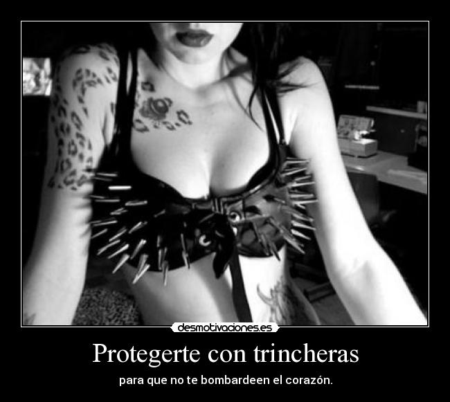 Protegerte con trincheras - para que no te bombardeen el corazón.