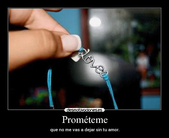 Prométeme - que no me vas a dejar sin tu amor.
