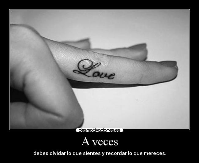 A veces - debes olvidar lo que sientes y recordar lo que mereces.