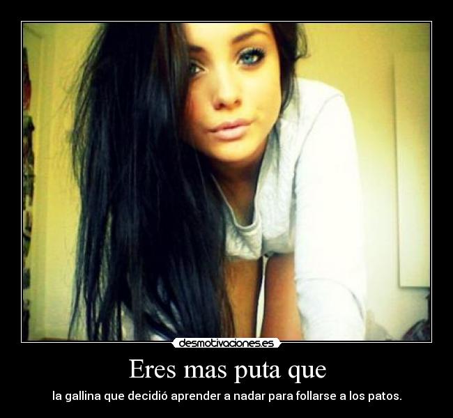 Eres mas puta que - 