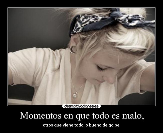 Momentos en que todo es malo, - otros que viene todo lo bueno de golpe.