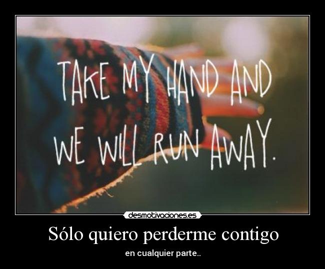 Sólo quiero perderme contigo - en cualquier parte..