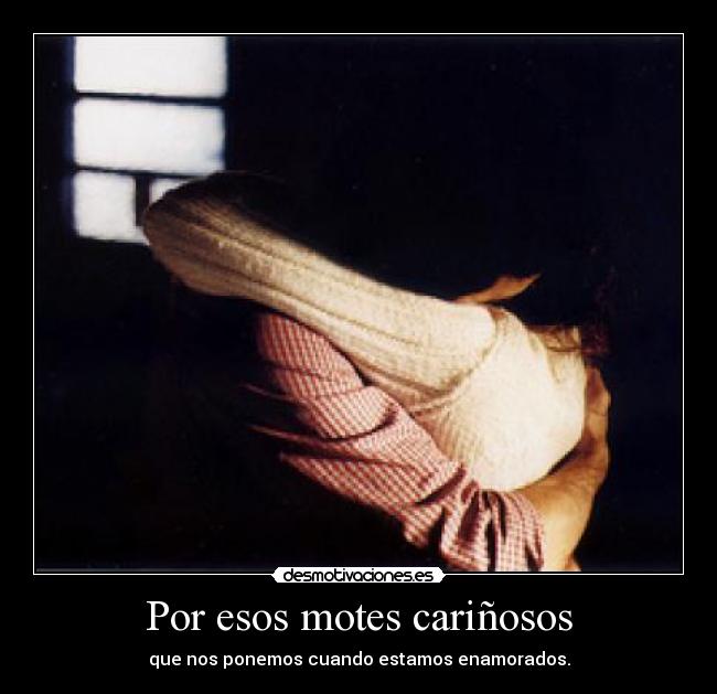 Por esos motes cariñosos - que nos ponemos cuando estamos enamorados.
