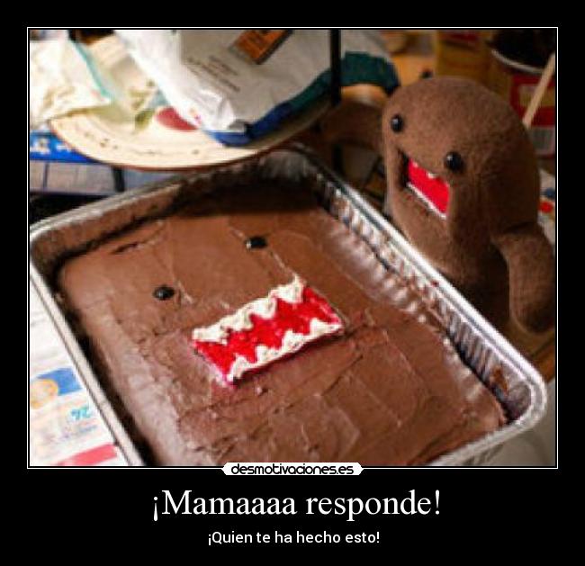 ¡Mamaaaa responde! - ¡Quien te ha hecho esto!