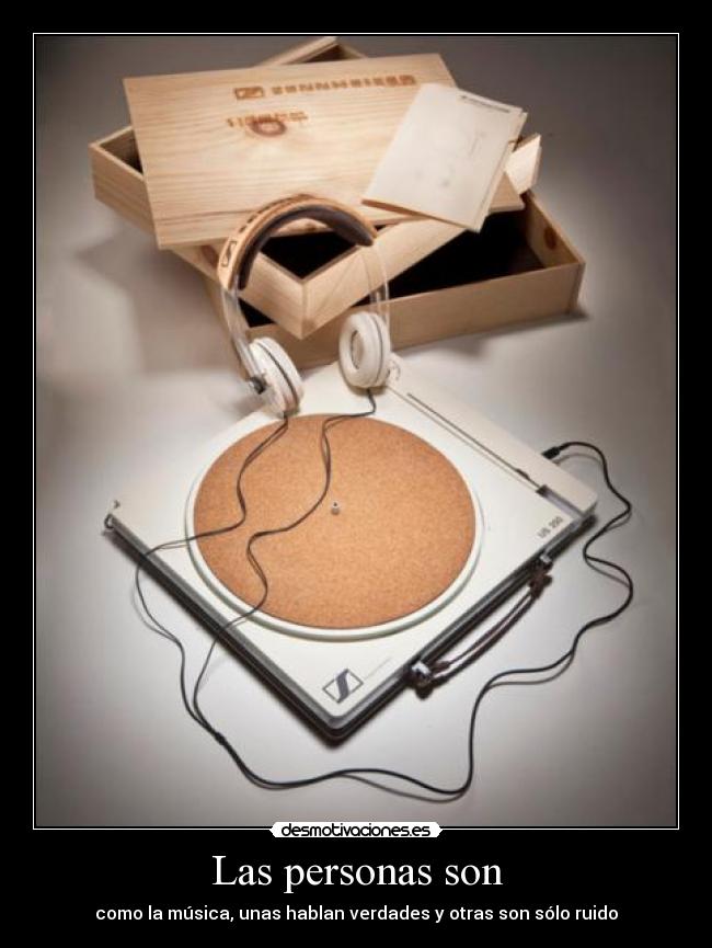 Las personas son - como la música, unas hablan verdades y otras son sólo ruido