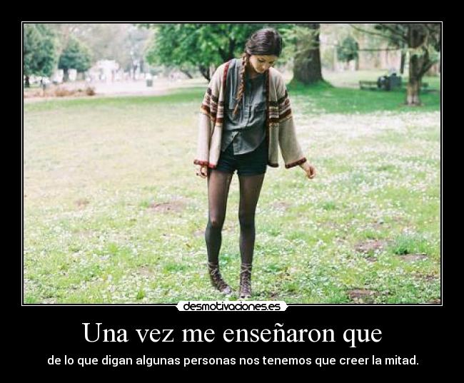 Una vez me enseñaron que - de lo que digan algunas personas nos tenemos que creer la mitad.