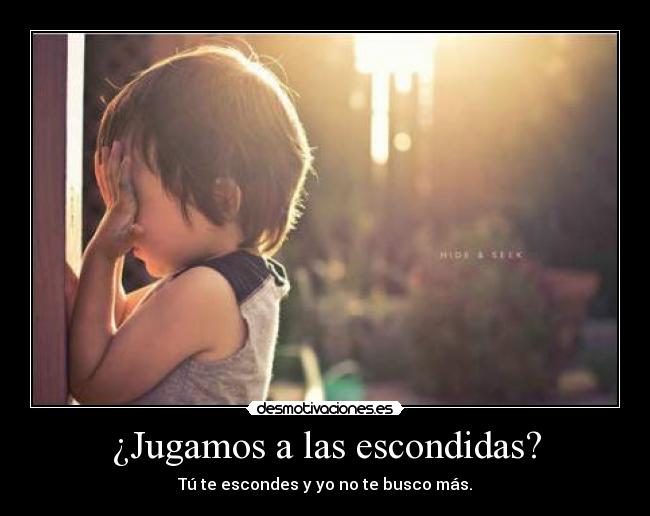 ¿Jugamos a las escondidas? - Tú te escondes y yo no te busco más.