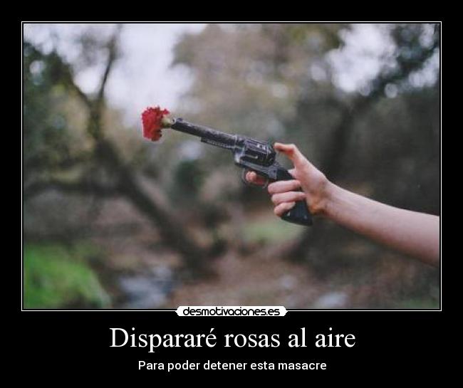 Dispararé rosas al aire -