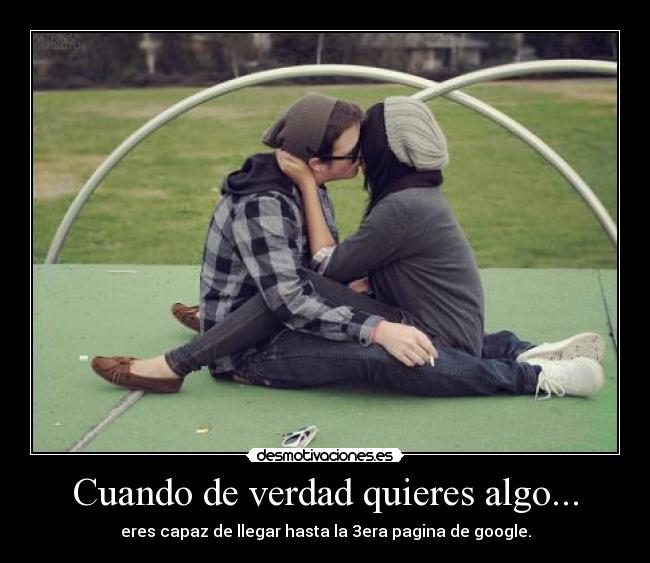 Cuando de verdad quieres algo... - eres capaz de llegar hasta la 3era pagina de google.