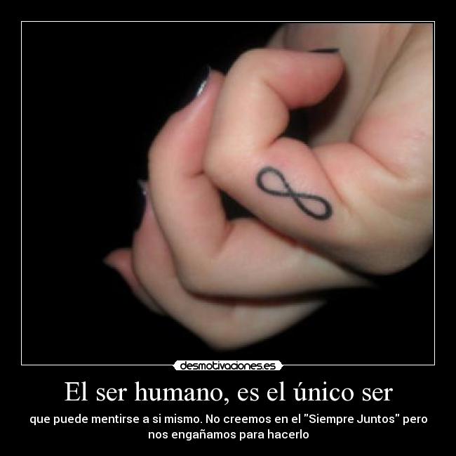 El ser humano, es el único ser - que puede mentirse a si mismo. No creemos en el Siempre Juntos pero
nos engañamos para hacerlo