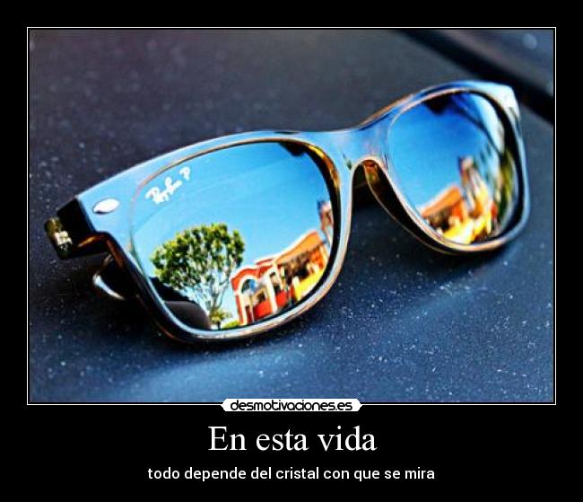 En esta vida - todo depende del cristal con que se mira